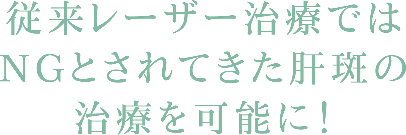 従来レーザー治療ではNGとされてきた肝斑の治療を可能に！